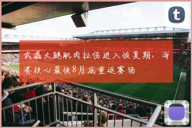 武磊大腿肌肉拉伤进入恢复期,海港核心最快8月底重返赛场