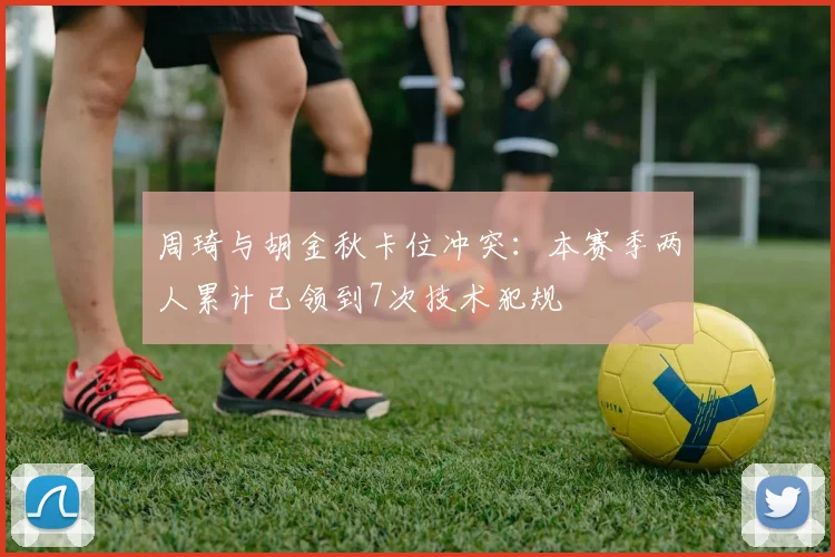 周琦与胡金秋卡位冲突:本赛季两人累计已领到7次技术犯规