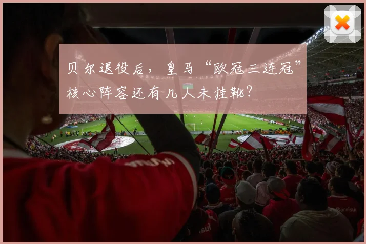 贝尔退役后,皇马“欧冠三连冠”核心阵容还有几人未挂靴?